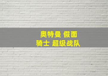 奥特曼 假面骑士 超级战队